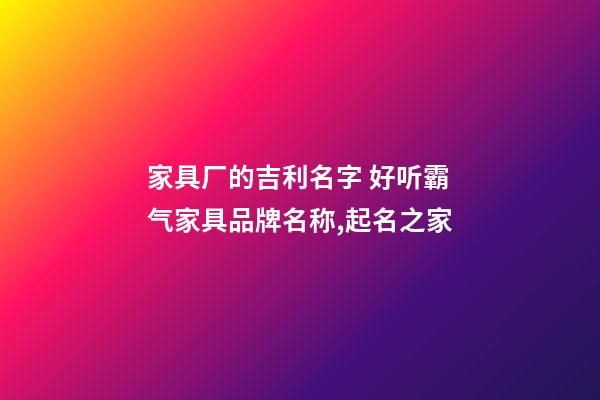 家具厂的吉利名字 好听霸气家具品牌名称,起名之家-第1张-公司起名-玄机派